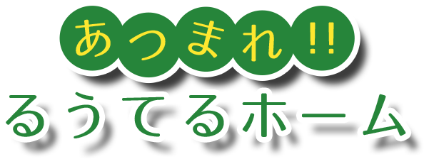 あつまれ！るうてるホーム